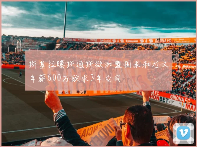 斯基拉曝斯通斯欲加盟国米和尤文年薪600万欧求3年合同