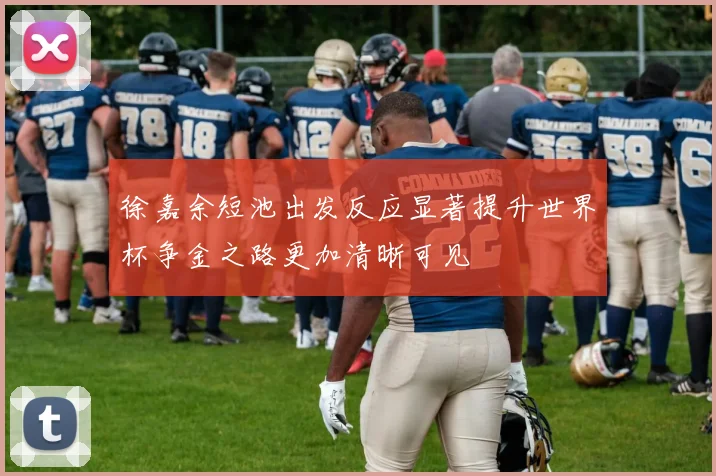 徐嘉余短池出发反应显著提升世界杯争金之路更加清晰可见